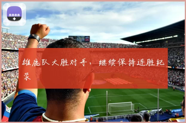 雄鹿队大胜对手，继续保持连胜纪录