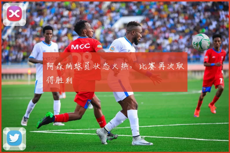 阿森纳球员状态火热，比赛再次取得胜利